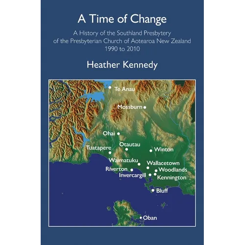 A Time of Change: A History of the Southland Presbytery of the Presbyterian Church of Aotearoa New Zealand 1990 to 2010