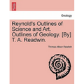 Reynold's Outlines of Science and Art. Outlines of Geology. [By] T. A. Readwin.