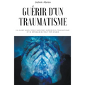 Guérir d'un traumatisme: Un guide simple pour survivre, guérir d'un traumatisme et se rétablir de tout type d'abus