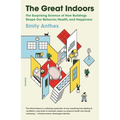 The Great Indoors: The Surprising Science of How Buildings Shape Our Behavior, Health, and Happiness