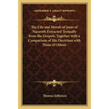 The Life and Morals of Jesus of Nazareth Extracted Textually from the Gospels, Together with a Comparison of His Doctrines with Those of Others