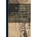 Abrégé Du Dictionnaire Universel François Et Latin: Vulgairement Appellé Dictionnaire De Trévoux: Contenant La Signification, La Définition & L'explic
