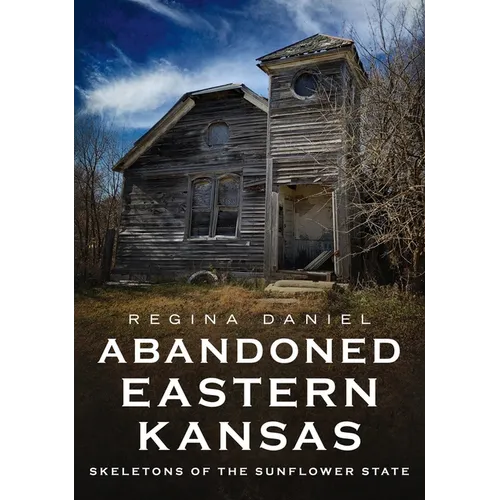 Abandoned Eastern Kansas: Skeletons of the Sunflower State