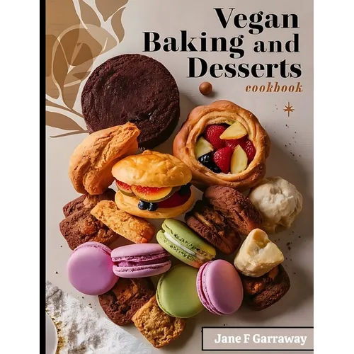 The Vegan Baking & Desserts Cookbook: 100+ Irresistible Plant-Based Treats Recipes for Cookies, Cakes, Bread, Ice Cream, Tarts, Pudding, Bars & More I