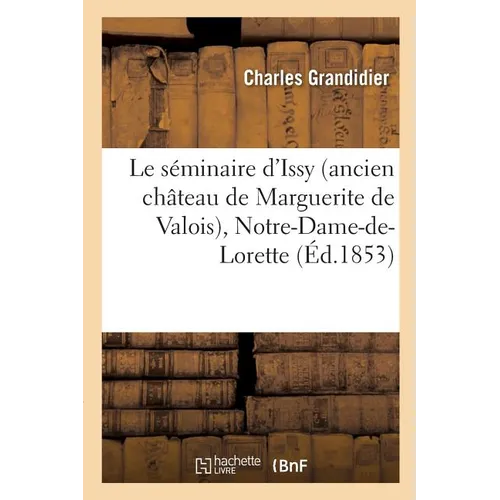Le Séminaire d'Issy Ancien Château de Marguerite de Valois, Notre-Dame-De-Lorette: Et Subsidiairement Le Château de M. Le Vte de l'Espine, La Maison d