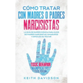 Cómo Tratar con Madres o Padres Narcisistas: La Guía de Supervivencia para Hijos de Padres Narcisistas, Inmaduros y Difíciles de Tratar