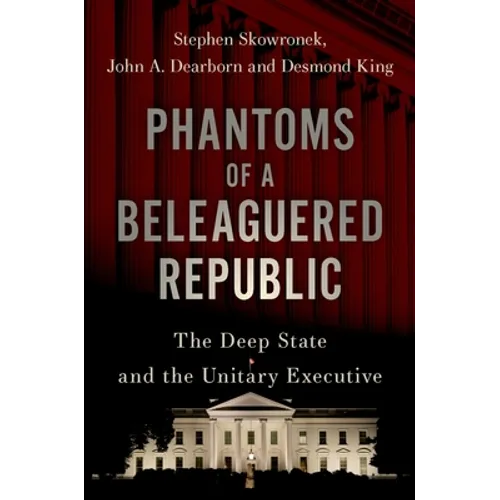 Phantoms of a Beleaguered Republic: The Deep State and the Unitary Executive