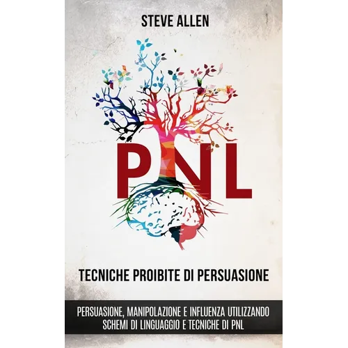 Tecniche proibite di persuasione, manipolazione e influenza utilizzando schemi di linguaggio e tecniche di PNL (2° Edizione): Come persuadere, influen