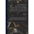 The Domestic Manufacturer's Assistant, and Family Directory, in the Arts of Weaving and Dyeing: Comprehending a Plain System of Directions, Applying t