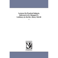 Lectures On Practical Subjects, Delivered At St. Margaret'S. Lothbury, by the Rev. Henry Melvill ...