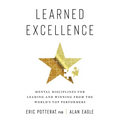 Learned Excellence: Mental Disciplines for Leading and Winning from the World's Top Performers