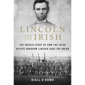 Lincoln and the Irish: The Untold Story of How the Irish Helped Abraham Lincoln Save the Union
