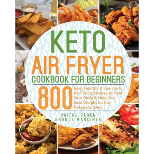 Keto Air Fryer Cookbook for Beginners: 800 Easy, Healthy & Low Carb Air Frying Recipes to Heal Your Body & Help You Lose Weight on the Ketogenic Diet