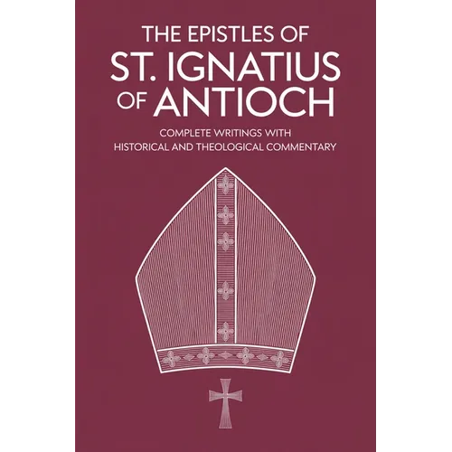 The Epistles of St. Ignatius of Antioch: Complete Writings with Historical and Theological Commentary (Grapevine Press)