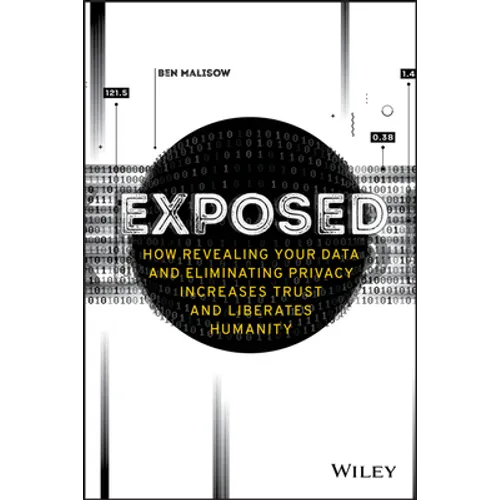 Exposed - How Revealing Your Data and EliminatingPrivacy Increases Trust and Liberates Humanity