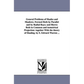 General Problems of Shades and Shadows. Formed Both by Parallel and by Radial Rays; And Shown Both in Common and Isometrical Projection: Together with