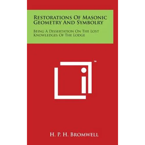 Restorations Of Masonic Geometry And Symbolry: Being A Dissertation On The Lost Knowledges Of The Lodge