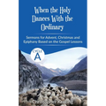 When the Holy Dances With the Ordinary: Cycle A Sermons based on the Gospels for Advent, Christmas and Epiphany
