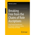 Breaking Free from the Chains of Role Ascriptions: From Female Powerlessness to Powerful Solutions in Career, Partnership and Family