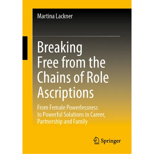 Breaking Free from the Chains of Role Ascriptions: From Female Powerlessness to Powerful Solutions in Career, Partnership and Family