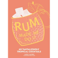 Rum Made Me Do It: 60 Tantalizingly Tropical Cocktails