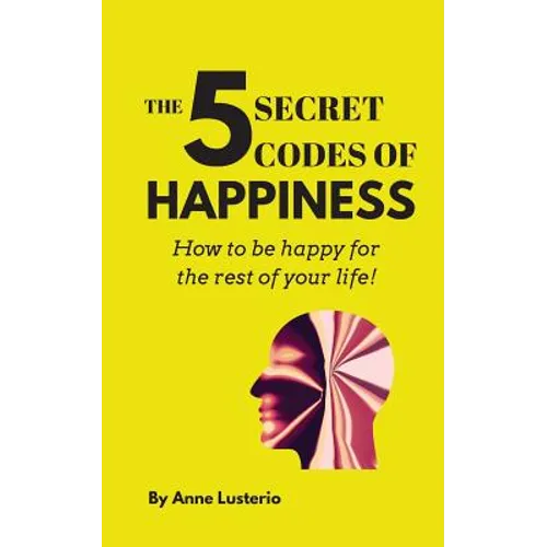 The 5 Secret Codes of Happiness: How to be happy for the rest of your life!