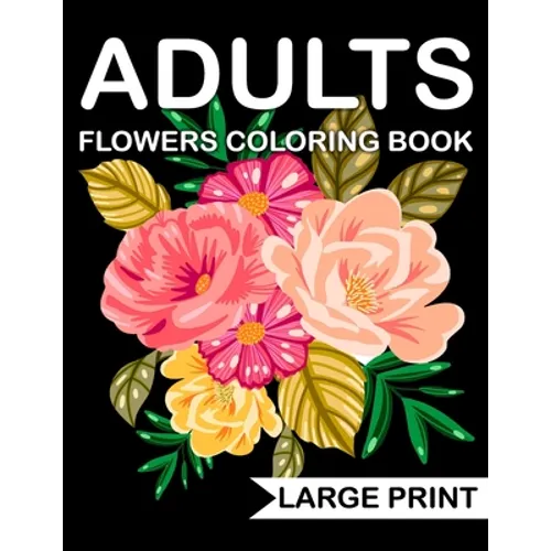Large Print Flowers adults Coloring Book: an Adult coloring book with many beautiful and Relaxing flowers pages