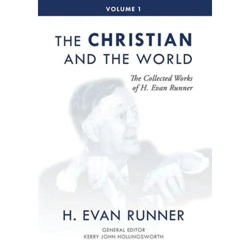The Collected Works of H. Evan Runner, Vol. 1: The Christian and the World