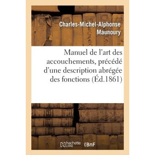 Manuel de l'Art Des Accouchements, Précédé d'Une Description Abrégée Des Fonctions: Et Des Organes Du Corps Humain...