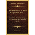 The Homilies Of St. John Chrysostom, Part 1: Archbishop Of Constantinople, On The Gospel Of St. Matthew (1843)