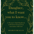 Daughter, what I want you to know...: A Woman's Faith Handbook of Wisdom Gleaned from Encounters with God