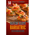 Gastric Sleeve Bariatric Cookbook: A Comprehensive Guide to Gastric Sleeve - Over 50 Nutrient-Packed Recipes, Tips, Post-Surgery Nutrition, Essential