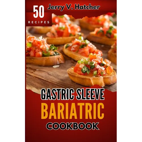Gastric Sleeve Bariatric Cookbook: A Comprehensive Guide to Gastric Sleeve - Over 50 Nutrient-Packed Recipes, Tips, Post-Surgery Nutrition, Essential