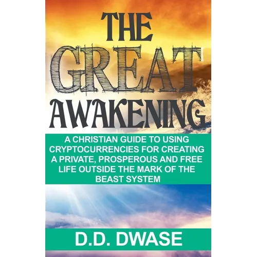 The Great Awakening: A Christian Guide To Using Cryptocurrencies For Creating A Private, Prosperous And Free Life Outside The Mark Of The Beast System