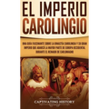 El Imperio carolingio: Una guía fascinante sobre la Dinastía carolingia y su gran imperio que abarcó la mayor parte de Europa Occidental durante el re