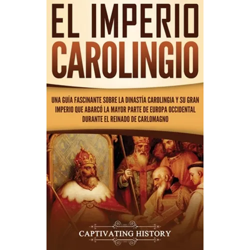 El Imperio carolingio: Una guía fascinante sobre la Dinastía carolingia y su gran imperio que abarcó la mayor parte de Europa Occidental durante el re