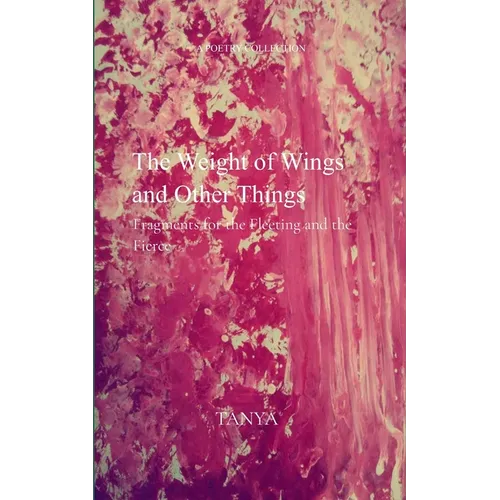 The Weight of Wings and Other Things - Fragments for the Fleeting and the Fierce