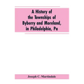 A History of the Townships of Byberry and Moreland, in Philadelphia, Pa: From Their Earliest Settlements by the Whites to the Present Time