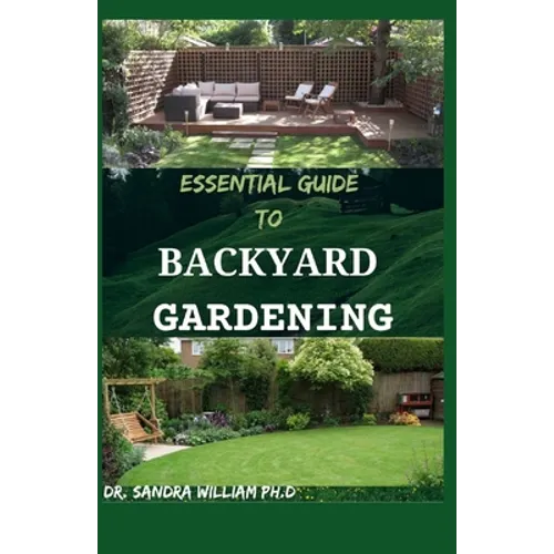 Essential Guide to Backyard Gardening: A simple Guide On How to Start and Sustain a Self Sufficient Thriving Organic Vegetable Garden even if you are