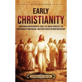 Early Christianity: An Enthralling Overview of Jesus, the Twelve Apostles, the Conversion of Constantine, and Other Events in Christian History