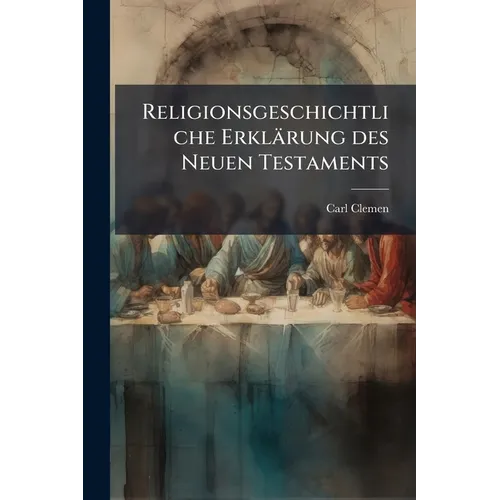 Religionsgeschichtliche Erklärung des Neuen Testaments: Die Abhängigkeit des Ältesten Christentums von Nichtjüdischen Religionen und Philosophischen S
