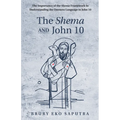 The Shema and John 10: The Importance of the Shema Framework in Understanding the Oneness Language in John 10