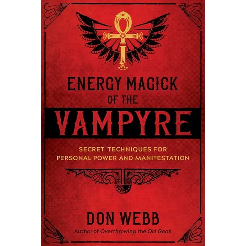 Energy Magick of the Vampyre: Secret Techniques for Personal Power and Manifestation