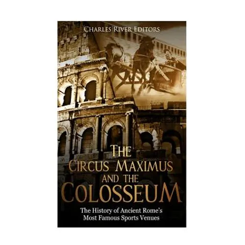 The Circus Maximus and the Colosseum: The History of Ancient Rome's Most Famous Sports Venues