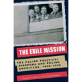 The Exile Mission: The Polish Political Diaspora and Polish Americans, 1939-1956