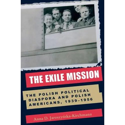 The Exile Mission: The Polish Political Diaspora and Polish Americans, 1939-1956