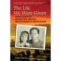 The Life We Were Given: Operation Babylift, International Adoption, and the Children of War in Vietnam