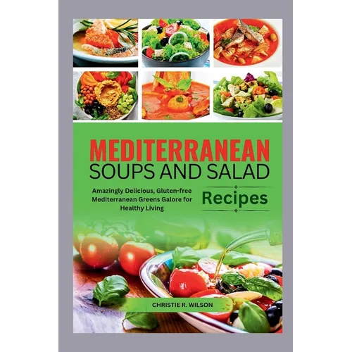 Mediterranean Soups and Salad Recipes: Amazingly Delicious, Gluten-free Mediterranean Greens Galore for Healthy Living