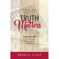 Why Truth Matters: Francis Schaeffer on True Spirituality, Christ's Lordship, and Inerrancy