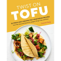 Twist on Tofu: 52 Fresh and Unexpected Vegetarian Recipes, from Tofu Tacos and Quiche to Lasagna, Wings, Fries, and More
